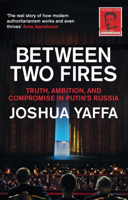 Between Two Fires - Truth, Ambition, and Compromise in Putin's Russia