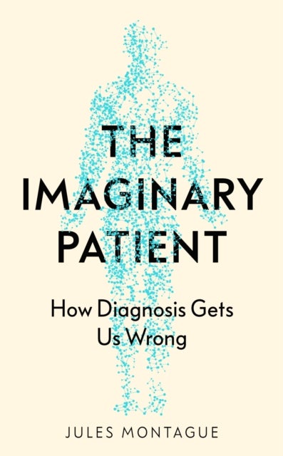 The Imaginary Patient - How Diagnosis Gets Us Wrong