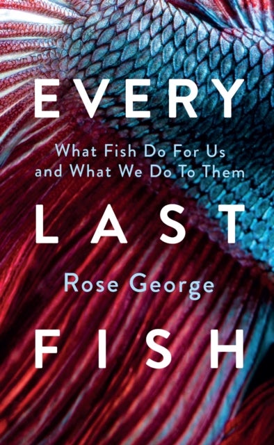 Every Last Fish - What Fish Do for Us and What We Do to Them