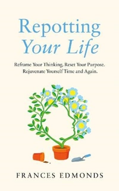 Repotting Your Life - Reframe Your Thinking. Reset Your Purpose. Rejuvenate Yourself Time and Again.