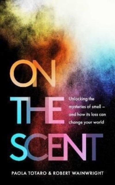 On the Scent - Unlocking the Mysteries of Smell – and How Its Loss Can Change Your World