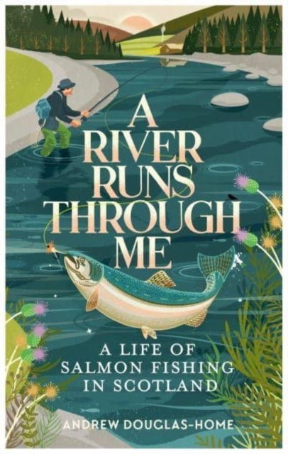 A River Runs Through Me - A Life of Salmon Fishing in Scotland