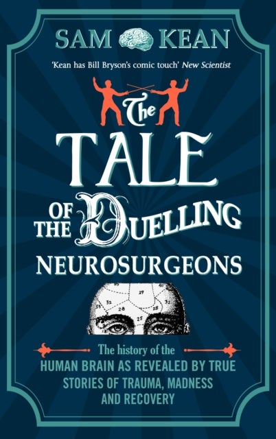 The Tale of the Duelling Neurosurgeons - The History of the Human Brain as Revealed by True Stories of Trauma, Madness, and Recovery