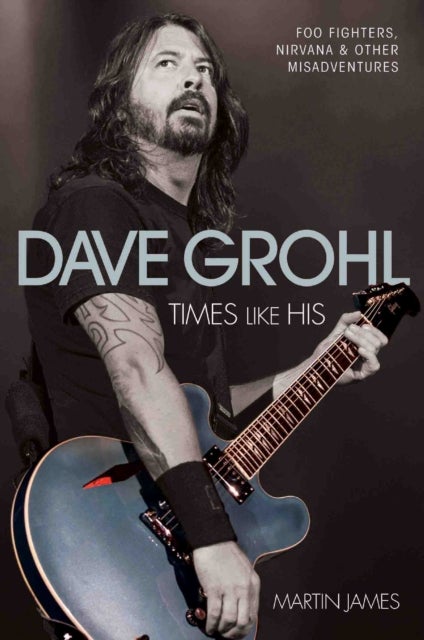 Dave Grohl - Times Like His: Foo Fighters, Nirvana & Other Misadventures - Times Like His: Foo Fighters, Nirvana and Other Misadventures