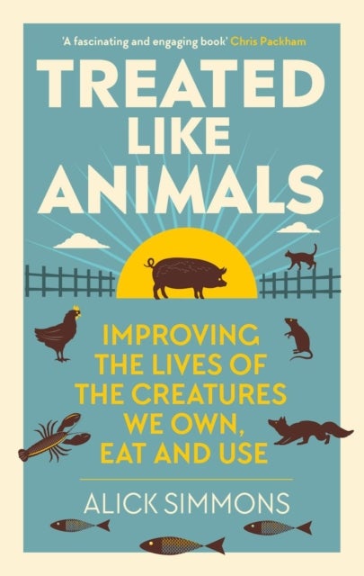 Treated Like Animals - Improving the Lives of the Creatures We Own, Eat and Use