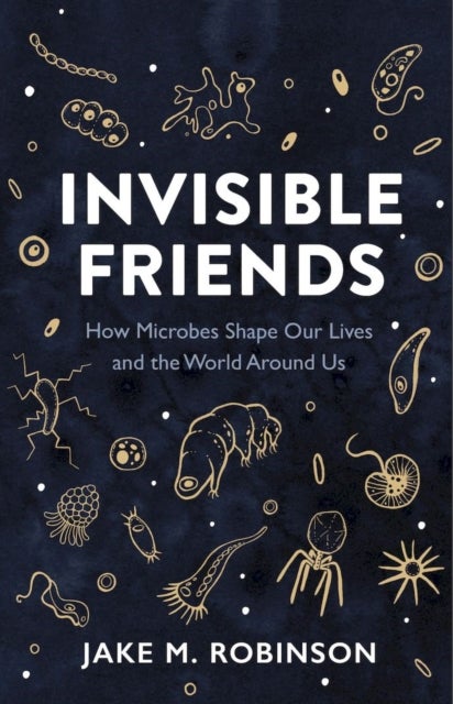 Invisible Friends - How Microbes Shape Our Lives and the World Around Us