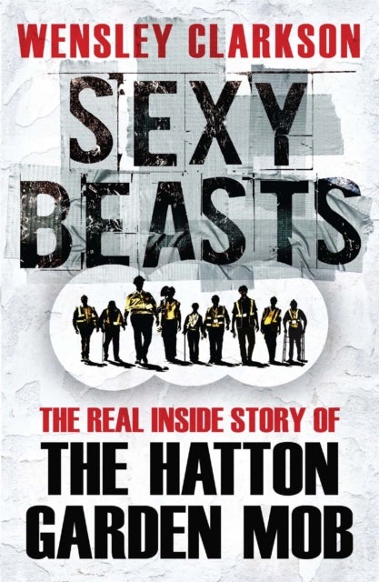 Sexy Beasts - The Inside Story of the Hatton Garden Heist