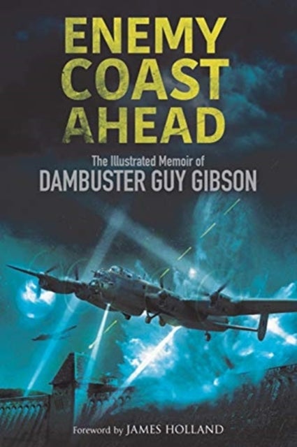 Enemy Coast Ahead - The Illustrated Memoir of Dambuster Guy Gibson
