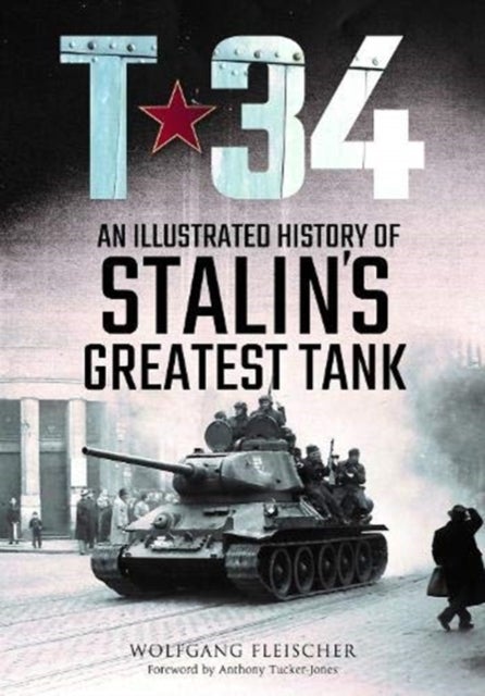 T-34 - An Illustrated History of Stalin's Greatest Tank