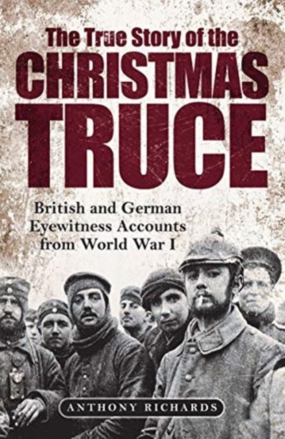 The True Story of the Christmas Truce - British and German Eyewitness Accounts from World War I