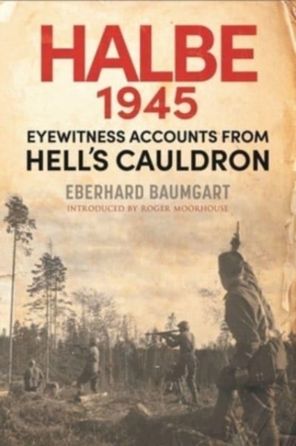 The Battle of Halbe, 1945 - Eyewitness Accounts from Hell's Cauldron