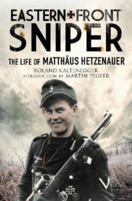 Eastern Front Sniper - The Life of Matth us Hetzenauer