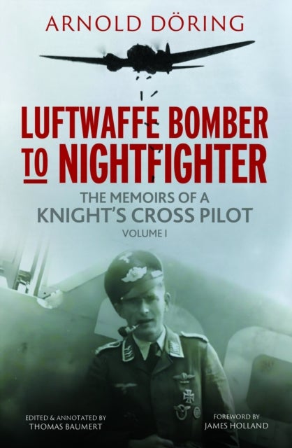 Luftwaffe Bomber to Nightfighter - Volume I: The Memoirs of a Knight's Cross Pilot