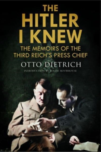 The Hitler I Knew - The Memoirs of the Third Reich's Press Chief