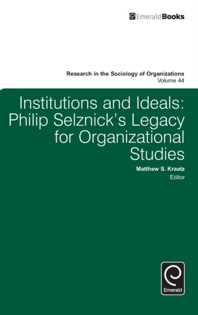 Institutions and Ideals - Philip Selznick’s Legacy for Organizational Studies