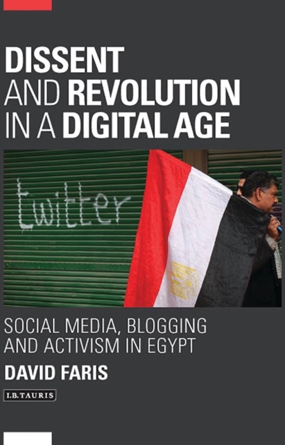 Dissent and Revolution in a Digital Age - Social Media, Blogging and Activism in Egypt