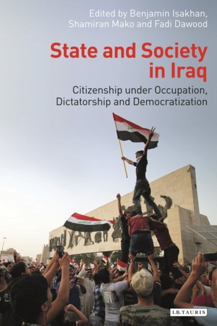 State and Society in Iraq - Citizenship Under Occupation, Dictatorship and Democratisation