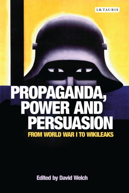 Propaganda, Power and Persuasion - From World War I to Wikileaks