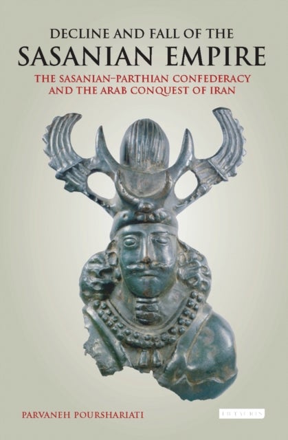 Decline and Fall of the Sasanian Empire - The Sasanian-Parthian Confederacy and the Arab Conquest of Iran