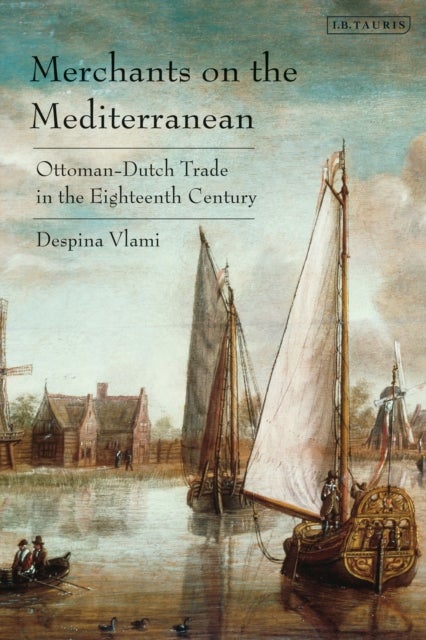 Merchants on the Mediterranean - Ottoman-Dutch Trade in the Eighteenth Century