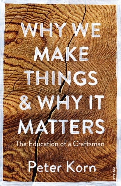 Why We Make Things and Why it Matters - The Education of a Craftsman