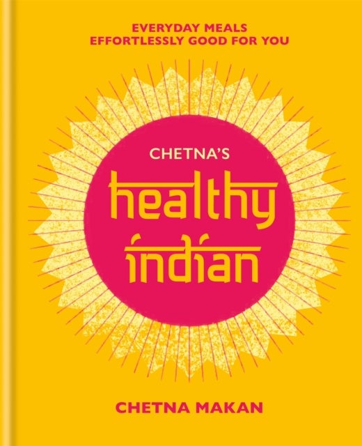 Chetna's Healthy Indian - Everyday family meals effortlessly good for you