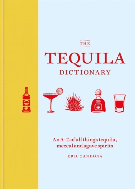 The Tequila Dictionary - An A–Z of all things tequila, mezcal and agave spirits