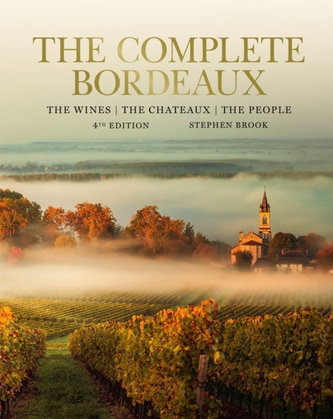 Complete Bordeaux: 4th edition - 4th edition: The Wines, The Chateaux, The People