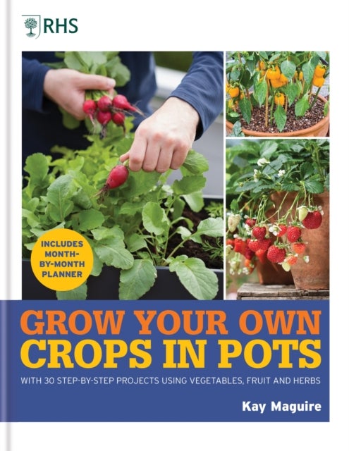 RHS Grow Your Own: Crops in Pots - with 30 step-by-step projects using vegetables, fruit and herbs
