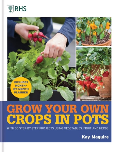 RHS Grow Your Own: Crops in Pots - with 30 step-by-step projects using vegetables, fruit and herbs