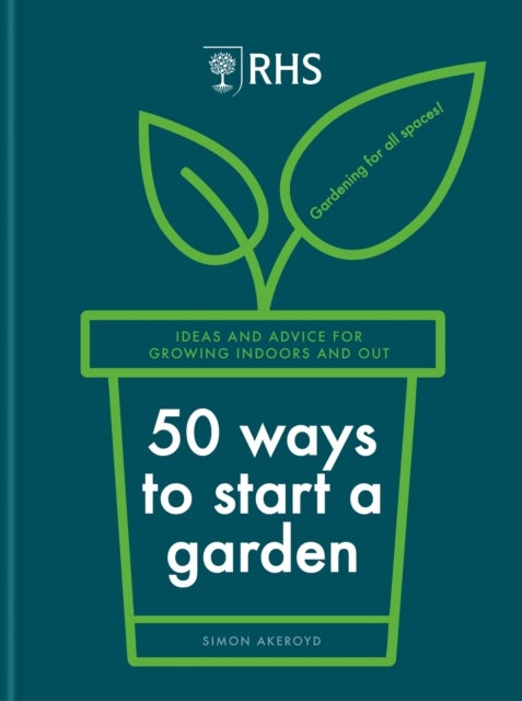 RHS 50 Ways to Start a Garden - Ideas and Inspiration for Growing Indoors and Out