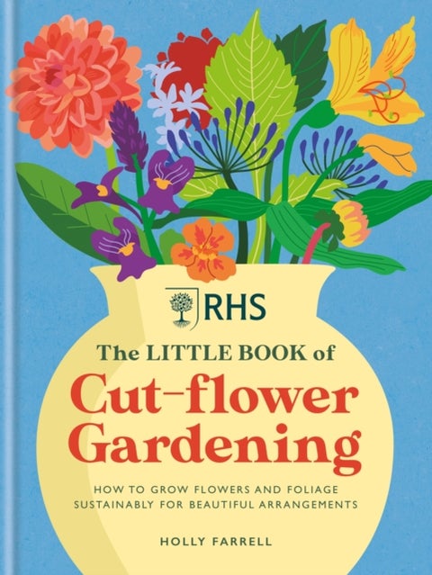 RHS The Little Book of Cut-Flower Gardening - How to grow flowers and foliage sustainably for beautiful arrangements