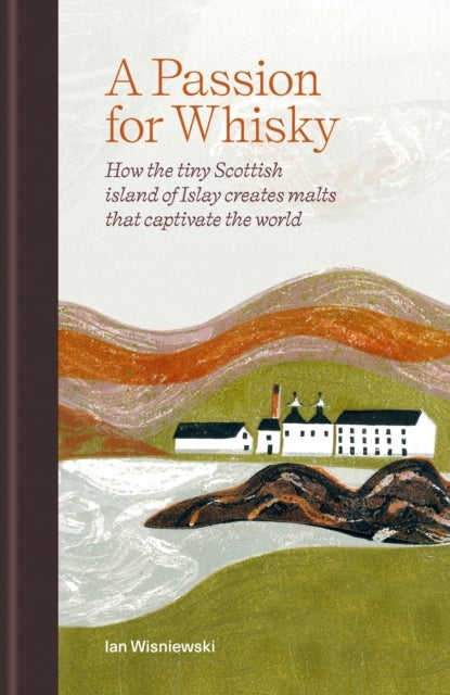 A Passion for Whisky - How the Tiny Scottish Island of Islay Creates Malts that Captivate the World