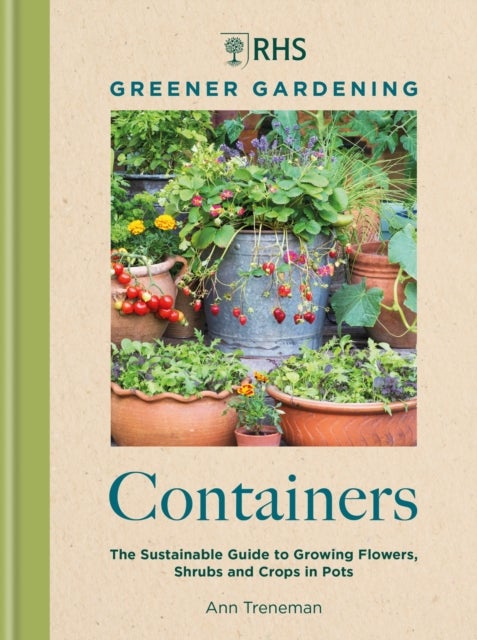 RHS Greener Gardening: Containers - the sustainable guide to growing flowers, shrubs and crops in pots