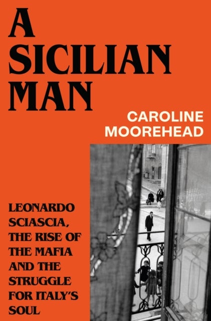 A Sicilian Man - Leonardo Sciascia, the Rise of the Mafia and the Struggle for Italy's Soul