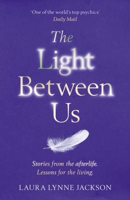 The Light Between Us - Lessons from Heaven That Teach Us to Live Better in the Here and Now