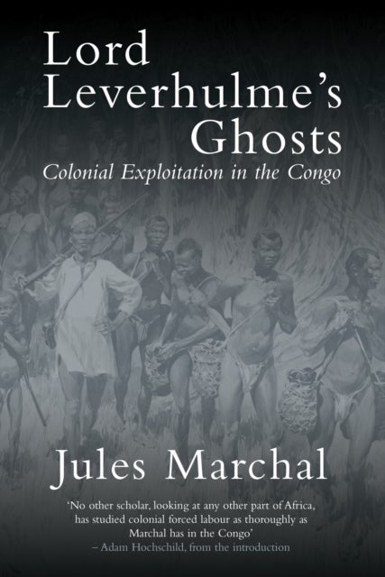 Lord Leverhulme's Ghosts - Colonial Exploitation in the Congo
