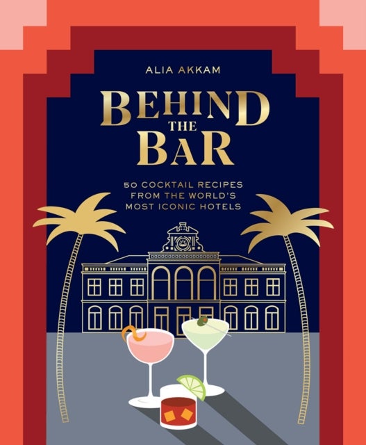 Behind the Bar - 50 Cocktail Recipes from the World's Most Iconic Hotels