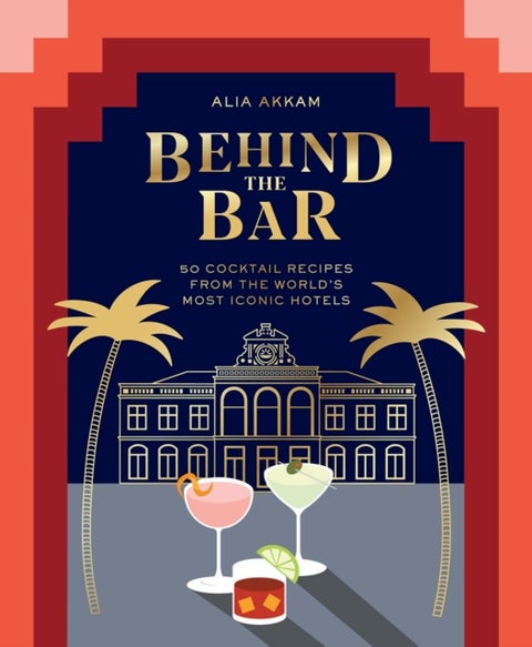 Behind the Bar - 50 Cocktail Recipes from the World's Most Iconic Hotels