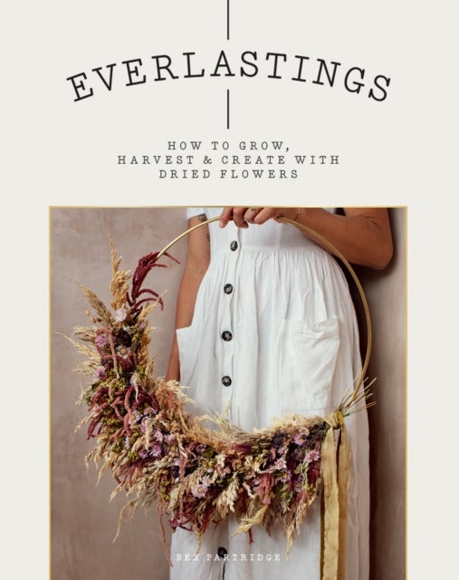 Everlastings - How to Grow, Harvest and Create with Dried Flowers