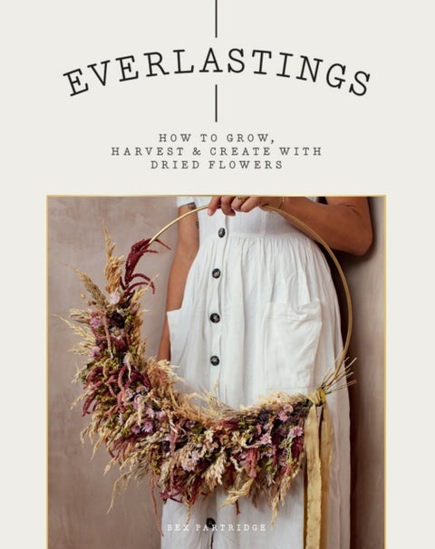 Everlastings - How to Grow, Harvest and Create with Dried Flowers