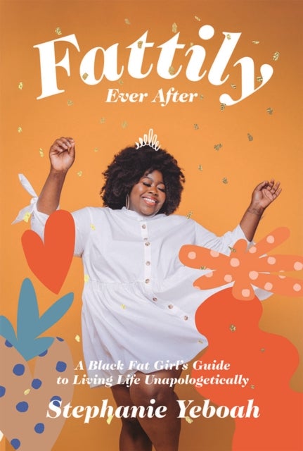 Fattily Ever After - A Black Fat Girl's Guide to Living Life Unapologetically