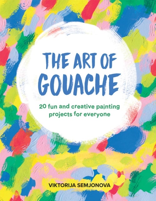 The Art of Gouache - 20 Fun and Creative Painting Projects for Everyone
