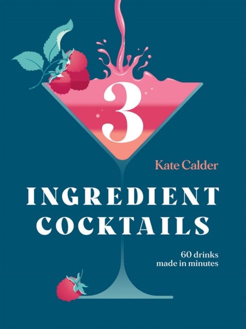 Three Ingredient Cocktails - 60 Drinks Made in Minutes