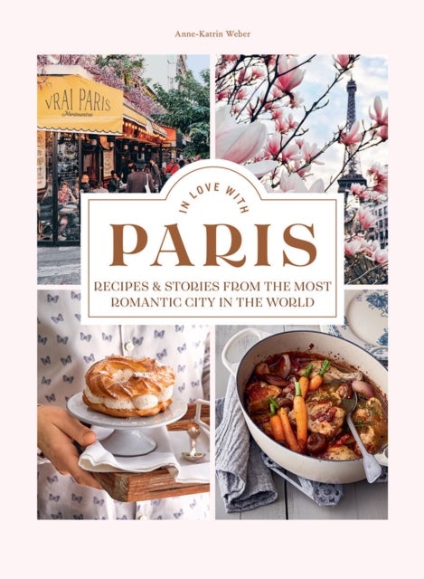 In Love with Paris - Recipes & Stories From The Most Romantic City In The World