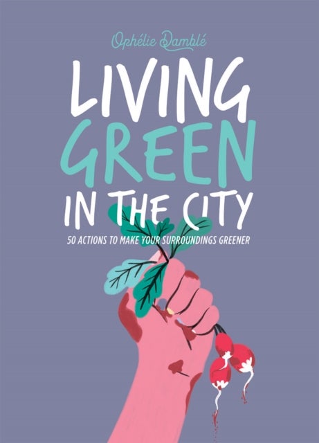 Living Green in the City - 50 Actions to Make Your Surroundings Greener