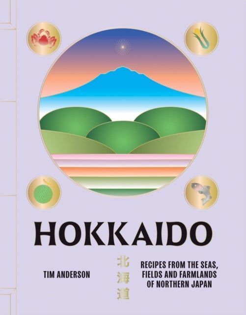 Hokkaido - Recipes from the Seas, Fields and Farmlands of Northern Japan
