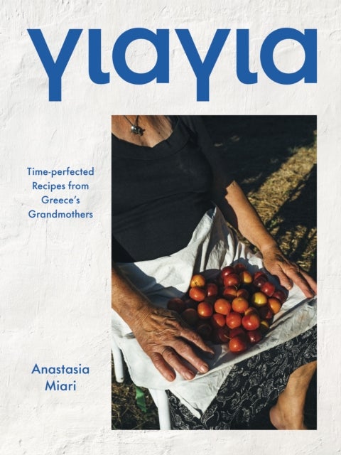 Yiayia - Time-perfected Recipes from Greece’s Grandmothers