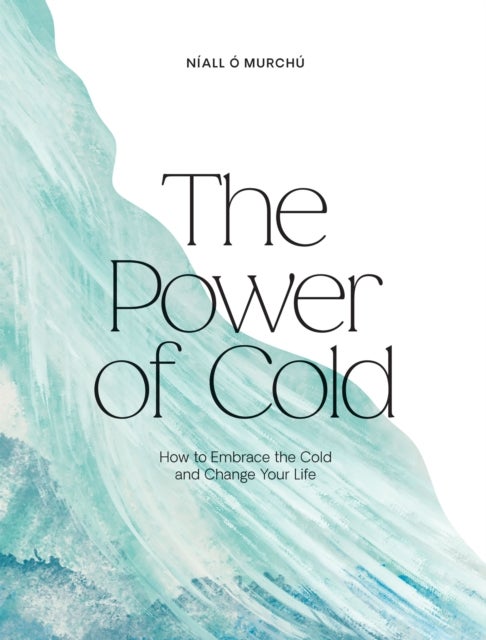 The Power of Cold - How to Embrace the Cold and Change Your Life