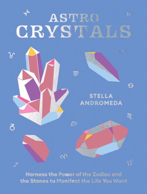 AstroCrystals - Harness the Power of the Zodiac and the Stones to Manifest the Life You Want